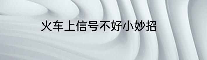 火车上信号不好小妙招