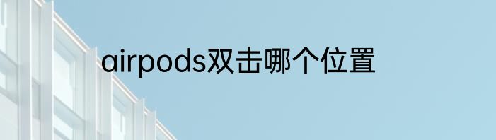 airpods双击哪个位置
