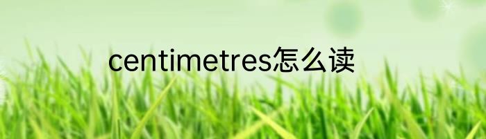 centimetres怎么读