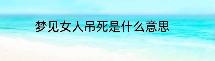 梦见女人吊死是什么意思