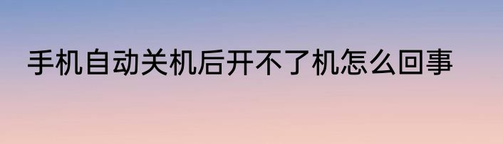 手机自动关机后开不了机怎么回事