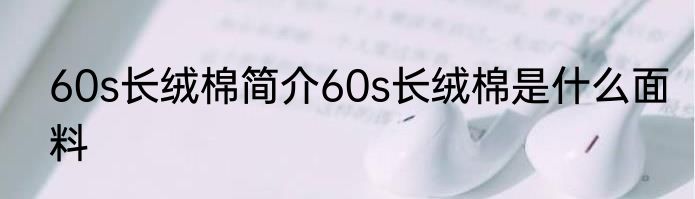 60s长绒棉简介60s长绒棉是什么面料