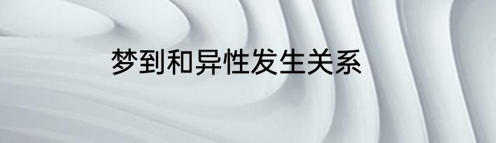 梦到和异性发生关系