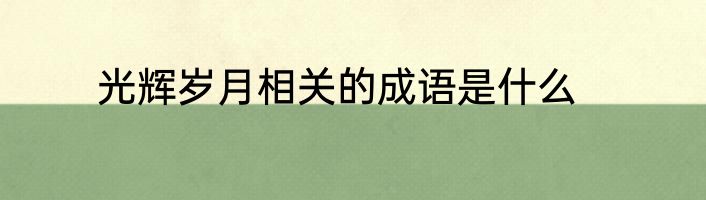 光辉岁月相关的成语是什么