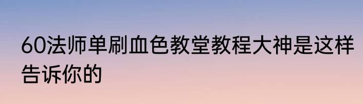 60法师单刷血色教堂教程大神是这样告诉你的
