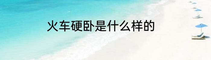 火车硬卧是什么样的