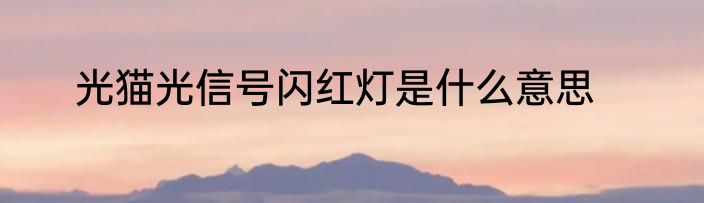光猫光信号闪红灯是什么意思