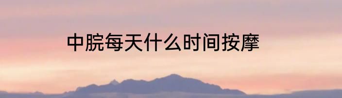 中脘每天什么时间按摩