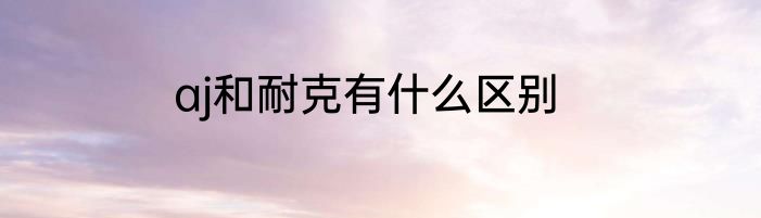 aj和耐克有什么区别
