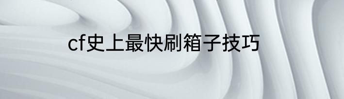 cf史上最快刷箱子技巧