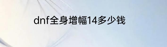dnf全身增幅14多少钱