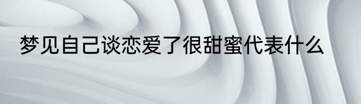 梦见自己谈恋爱了很甜蜜代表什么
