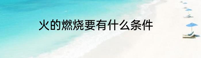 火的燃烧要有什么条件