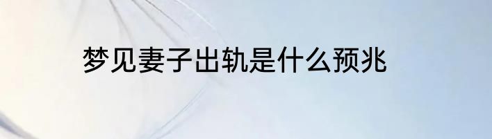梦见妻子出轨是什么预兆