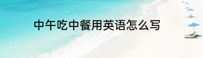 中午吃中餐用英语怎么写