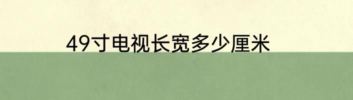 49寸电视长宽多少厘米