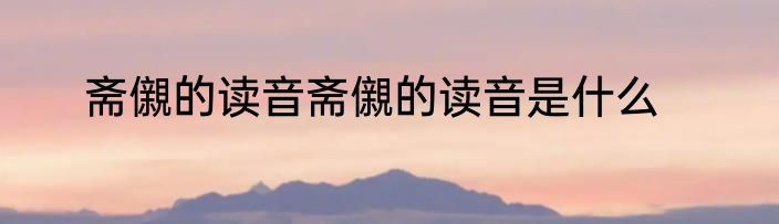 斋儭的读音斋儭的读音是什么