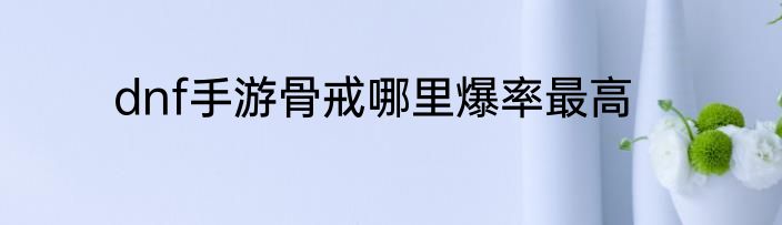 dnf手游骨戒哪里爆率最高
