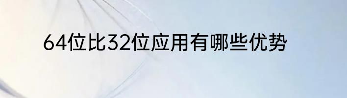 64位比32位应用有哪些优势