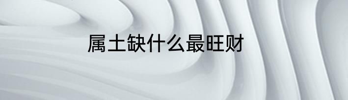 属土缺什么最旺财