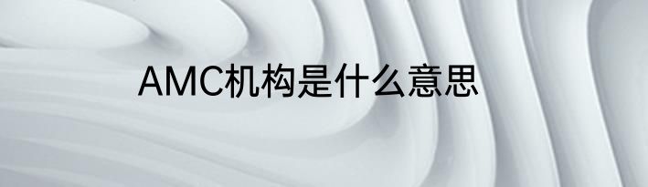 AMC机构是什么意思
