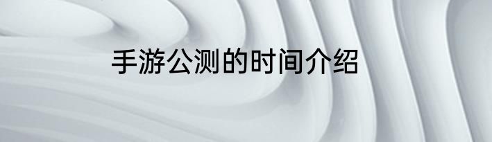 手游公测的时间介绍