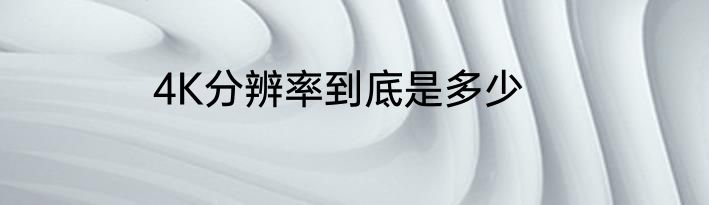 4K分辨率到底是多少