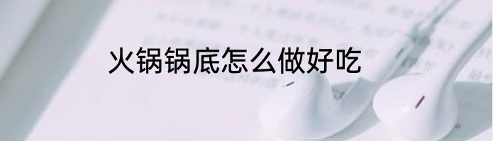 火锅锅底怎么做好吃