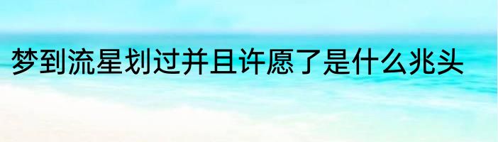 梦到流星划过并且许愿了是什么兆头