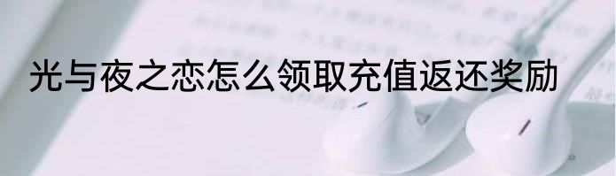 光与夜之恋怎么领取充值返还奖励