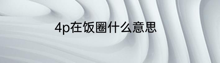 4p在饭圈什么意思