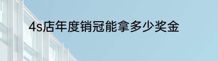 4s店年度销冠能拿多少奖金