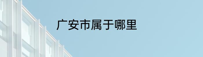 广安市属于哪里