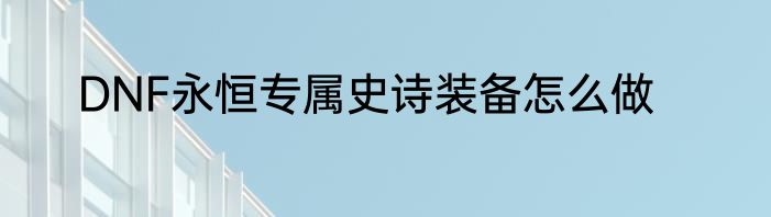 DNF永恒专属史诗装备怎么做