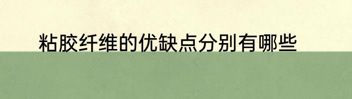 粘胶纤维的优缺点分别有哪些