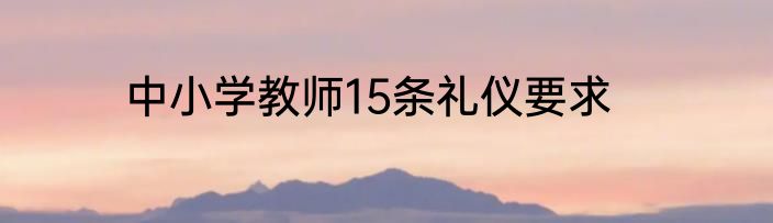 中小学教师15条礼仪要求