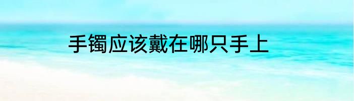 手镯应该戴在哪只手上