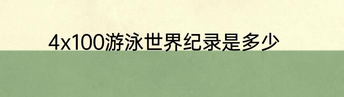 4x100游泳世界纪录是多少