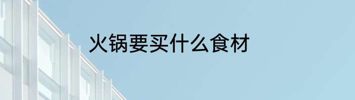 火锅要买什么食材