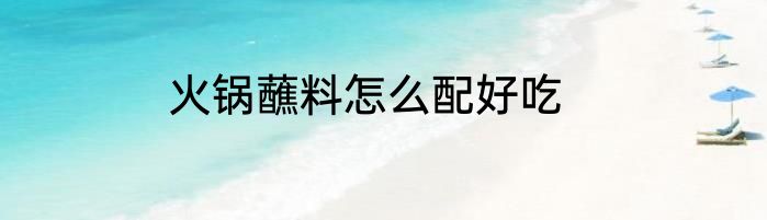 火锅蘸料怎么配好吃