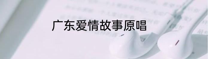 广东爱情故事原唱