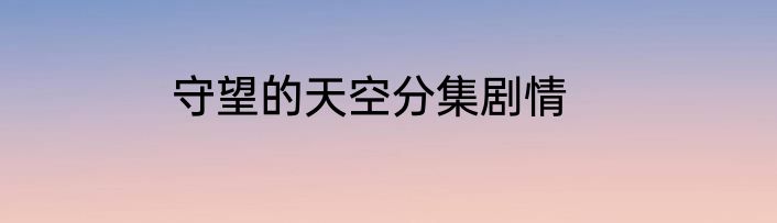 守望的天空分集剧情