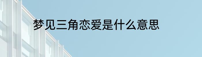 梦见三角恋爱是什么意思