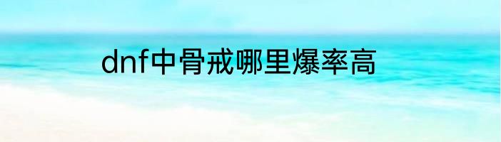 dnf中骨戒哪里爆率高