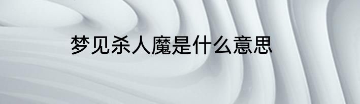 梦见杀人魔是什么意思