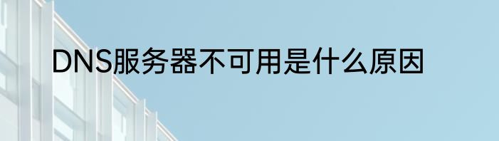 DNS服务器不可用是什么原因