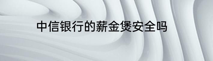 中信银行的薪金煲安全吗
