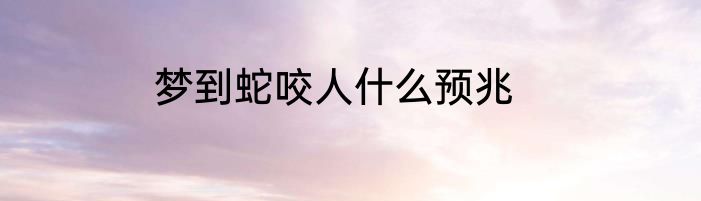 梦到蛇咬人什么预兆