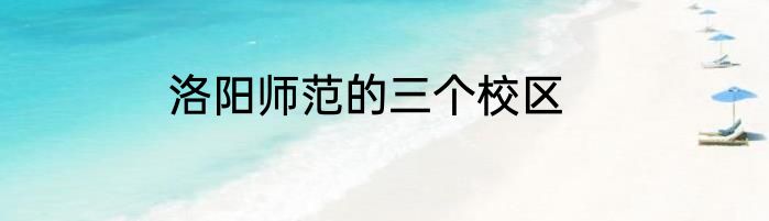 洛阳师范的三个校区