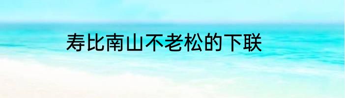 寿比南山不老松的下联